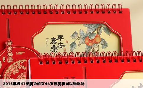 2015年男41岁属兔和女46岁属狗相可以婚配吗