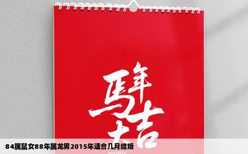 84属鼠女88年属龙男2015年适合几月结婚