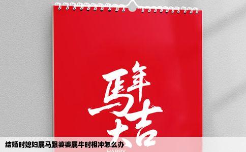 结婚时媳妇属马跟婆婆属牛时相冲怎么办