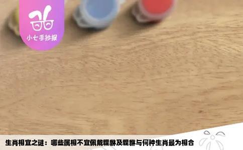 生肖相宜之谜：哪些属相不宜佩戴貔貅及貔貅与何种生肖最为相合