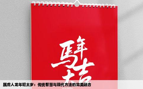 属虎人龙年犯太岁：传统智慧与现代方法的完美融合