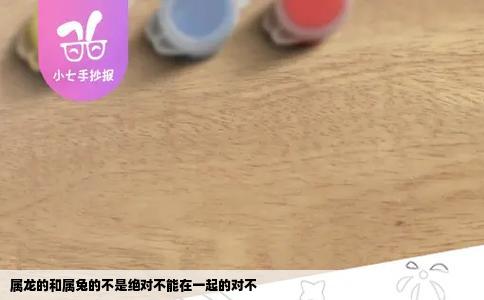 属龙的和属兔的不是绝对不能在一起的对不