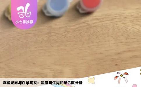双鱼龙男与白羊鸡女：星座与生肖的契合度分析