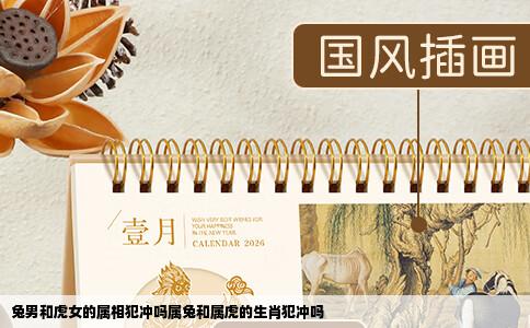 兔男和虎女的属相犯冲吗属兔和属虎的生肖犯冲吗