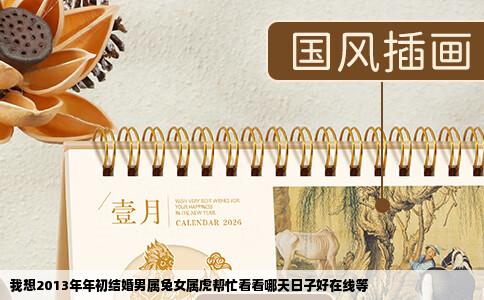 我想2013年年初结婚男属兔女属虎帮忙看看哪天日子好在线等