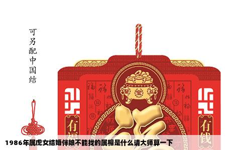 1986年属虎女结婚伴娘不能找的属相是什么请大师算一下