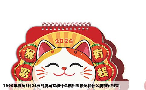 1990年农历3月25辰时属马女和什么属相男最配和什么属相男相克