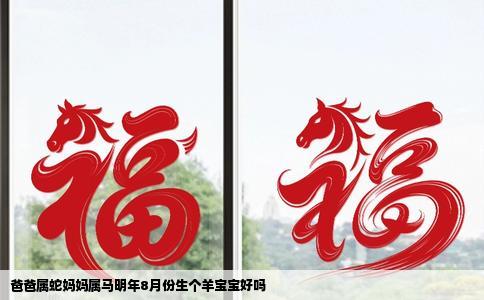 爸爸属蛇妈妈属马明年8月份生个羊宝宝好吗