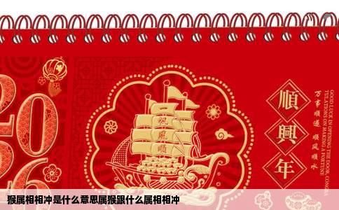 猴属相相冲是什么意思属猴跟什么属相相冲