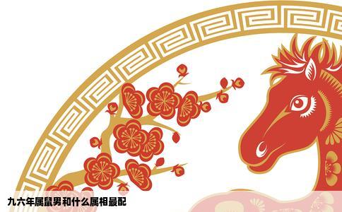 九六年属鼠男和什么属相最配