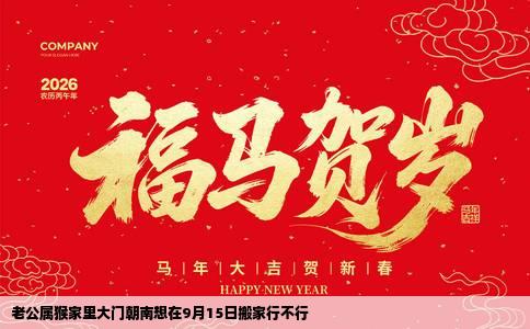 老公属猴家里大门朝南想在9月15日搬家行不行