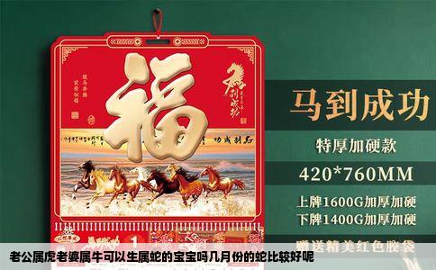 老公属虎老婆属牛可以生属蛇的宝宝吗几月份的蛇比较好呢