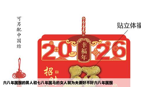 六八年属猴的男人和七八年属马的女人就为夫妻好不好六八年属猴