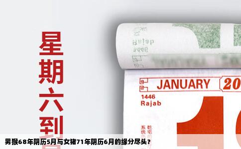男猴68年阴历5月与女猪71年阴历6月的缘分尽头？