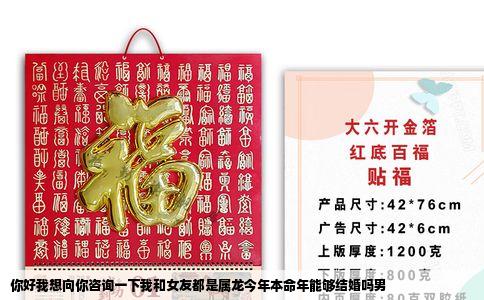 你好我想向你咨询一下我和女友都是属龙今年本命年能够结婚吗男