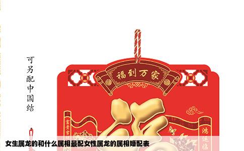 女生属龙的和什么属相最配女性属龙的属相婚配表