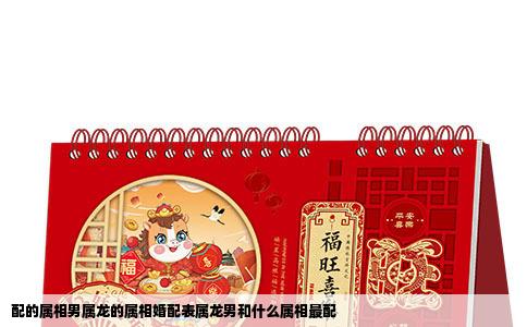 配的属相男属龙的属相婚配表属龙男和什么属相最配