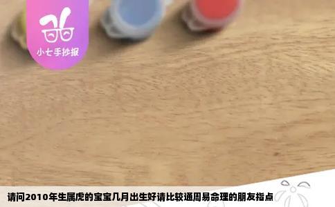 请问2010年生属虎的宝宝几月出生好请比较通周易命理的朋友指点