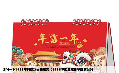 请问一下1993年的属鸡天蝎座男和1988年的属龙白羊座女配吗
