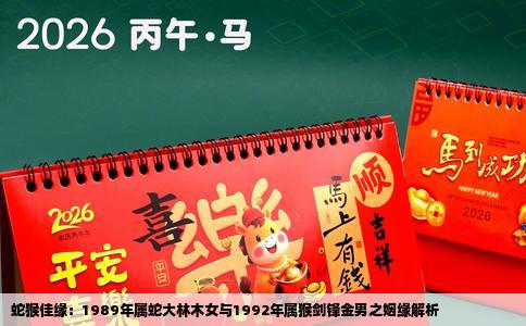 蛇猴佳缘：1989年属蛇大林木女与1992年属猴剑锋金男之姻缘解析