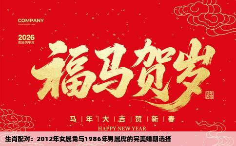 生肖配对：2012年女属兔与1986年男属虎的完美婚期选择