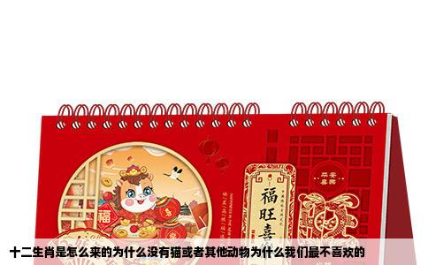 十二生肖是怎么来的为什么没有猫或者其他动物为什么我们最不喜欢的