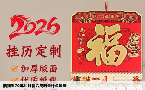 属狗男70年四月初六戍时是什么星座