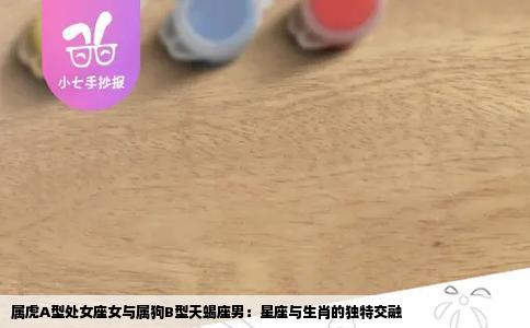 属虎A型处女座女与属狗B型天蝎座男：星座与生肖的独特交融