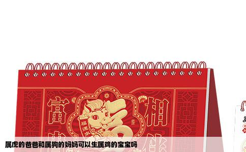 属虎的爸爸和属狗的妈妈可以生属鸡的宝宝吗