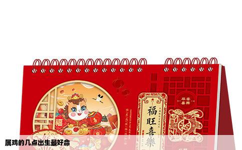 属鸡的几点出生最好命