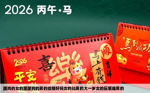 属鸡的女的跟属狗的男的结婚好吗女的比男的大一岁女的巨蟹座男的