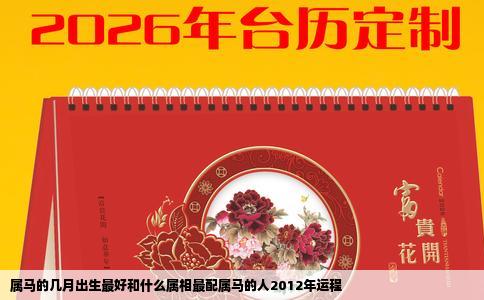 属马的几月出生最好和什么属相最配属马的人2012年运程