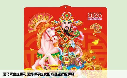 属马双鱼座男和属龙狮子座女配吗渴望详细解释