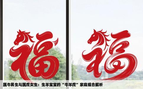 属牛男生与属虎女生：生羊宝宝的“牛羊虎”家庭组合解析