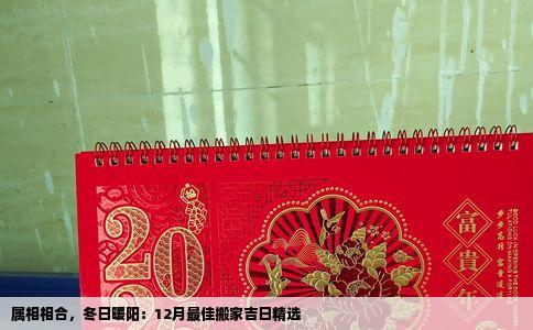 属相相合，冬日暖阳：12月最佳搬家吉日精选