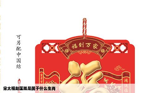 宋太祖赵匡胤是属于什么生肖