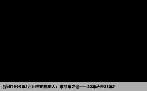 探秘1999年1月出生的属虎人：本命年之谜——22年还是23年？