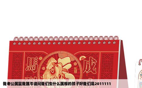 我老公属鼠我属牛请问我们生什么属相的孩子好我们是2011111