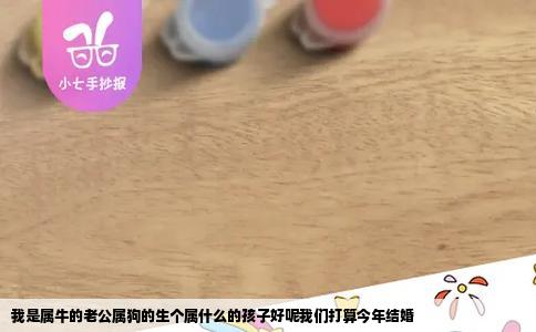 我是属牛的老公属狗的生个属什么的孩子好呢我们打算今年结婚