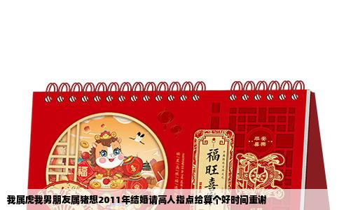 我属虎我男朋友属猪想2011年结婚请高人指点给算个好时间重谢