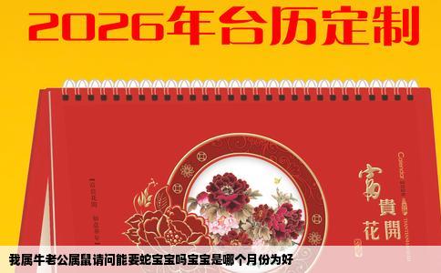 我属牛老公属鼠请问能要蛇宝宝吗宝宝是哪个月份为好