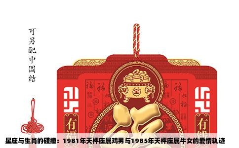 星座与生肖的碰撞：1981年天枰座属鸡男与1985年天枰座属牛女的爱情轨迹