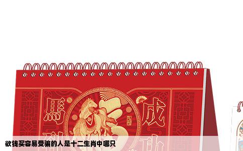 欲钱买容易受骗的人是十二生肖中哪只